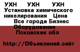 УХН-50, УХН-150, УХН-250 Установка химического никелирования › Цена ­ 111 - Все города Бизнес » Оборудование   . Псковская обл.